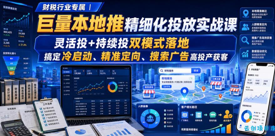 财税行业专属|巨量本地推精细化投放实战课,灵活投+持续投双模式落地,搞定冷启动、精准定向、搜索广告高投产获客-云创项目库