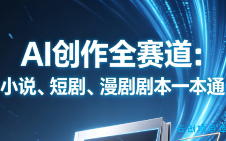 AI创作全赛道:小说、短剧、漫剧剧本一本通(更新7月)-云创项目库