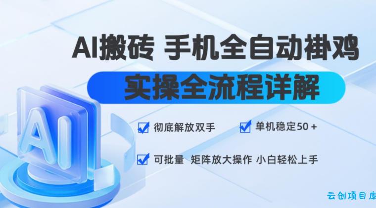 AI搬砖手机全自动褂鸡,实操全流程详解,彻底解放双手,单机稳定50+,可批量矩阵放大操作,小白轻松上手【揭秘】-云创项目库