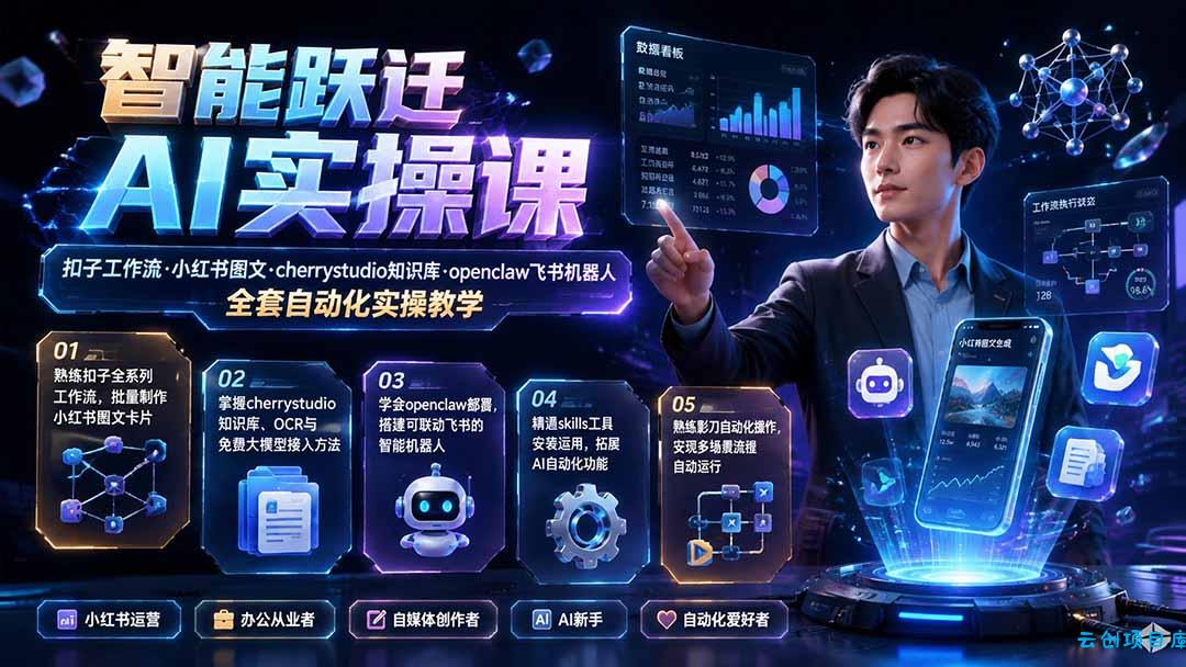 智能跃迁 AI实操课｜扣子工作流小红书图文搭建，cherrystudio知识库openclaw飞书机器人全套自动化实操教学-云创项目库