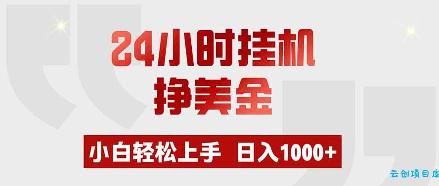 24小时挂机挣美金，小白轻松上手，日入1000+-云创项目库