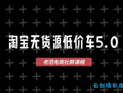 淘宝无货源价车5.0，​2026最新VIP淘宝无货源课程，1688代发，蓝海选品，零成本创业首选(更新26年8月3日)-云创项目库