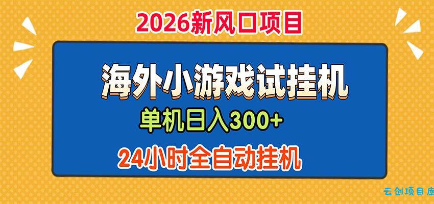 单机日产300+，海外广告小游戏试玩搬砖，24小时脚本全自动挂机-云创项目库