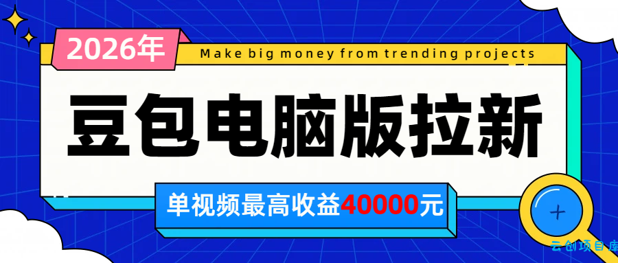 2026年下半年风口项目，豆包电脑版拉新1人15米，单视频最高收益40000米-云创项目库