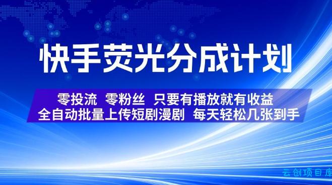 快手荧光分成计划，全自动批量上传短剧漫剧，每天轻松几张到手，零投流零粉丝，只要有播放就有收益【揭秘】-云创项目库