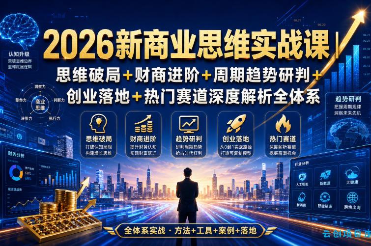 2026新商业思维实战课｜思维破局+财商进阶+周期趋势研判+创业落地+热门赛道深度解析全体系-云创项目库