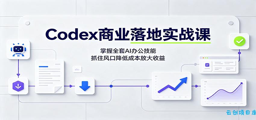 Codex商业落地实战课：掌握全套AI办公技能，抓住风口降低成本放大收益-云创项目库