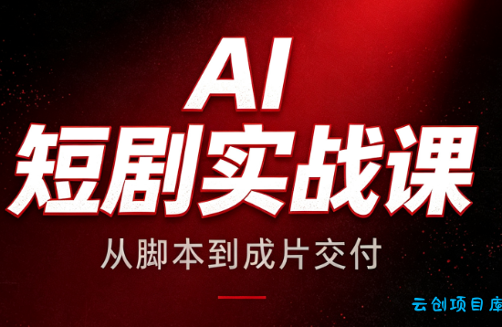 AI短剧实战课:从脚本到成片交付-云创项目库