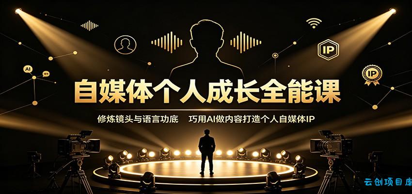 自媒体个人成长全能课：修炼镜头与语言功底，巧用AI做内容打造个人自媒体IP-云创项目库