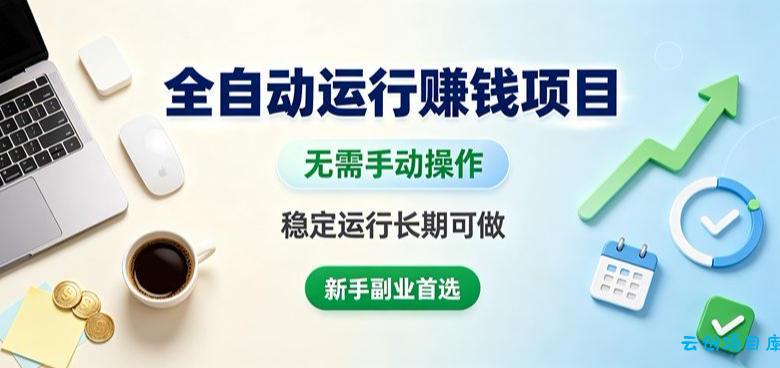 全自动运行賺钱项目，无需手动操作，稳定运行长期可做，新手副业首选【揭秘】-云创项目库