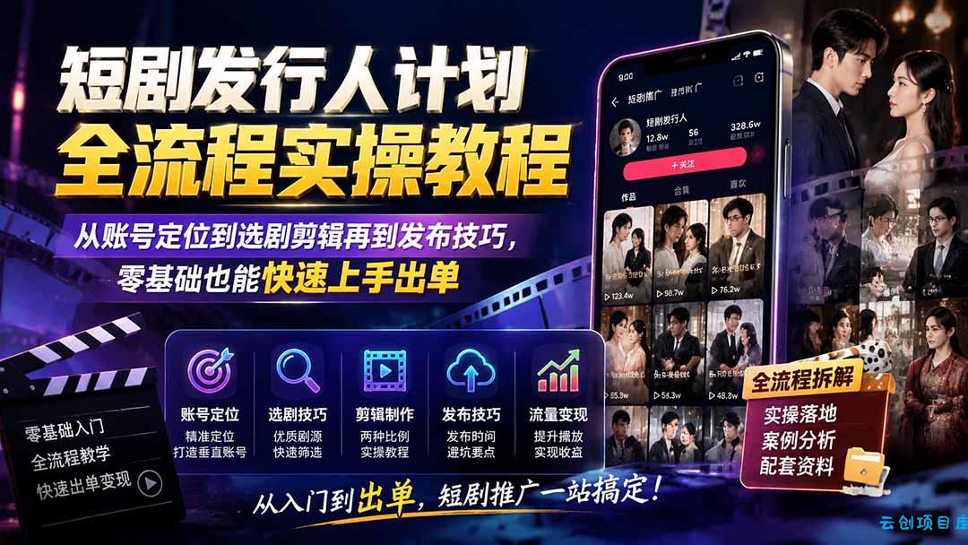 短剧发行人计划全流程实操教程;从账号定位到选剧剪辑再到发布技巧,零基础也能快速上手出单-云创项目库