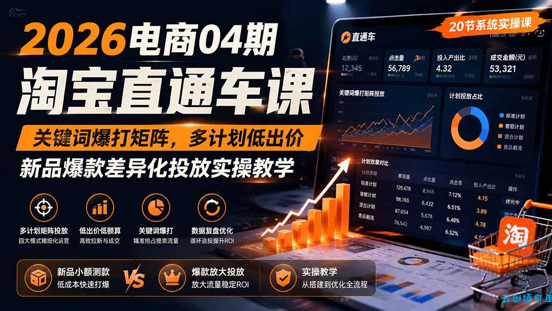 2026电商04期淘宝直通车课｜关键词爆打矩阵，多计划低出价，新品爆款差异化投放实操教学-云创项目库