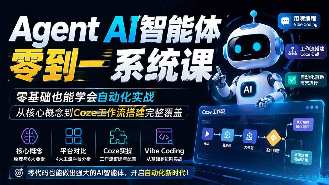 Agent AI智能体零到一系统课；零基础也能学会自动化实战，从核心概念到Coze工作流搭建完整覆盖-云创项目库