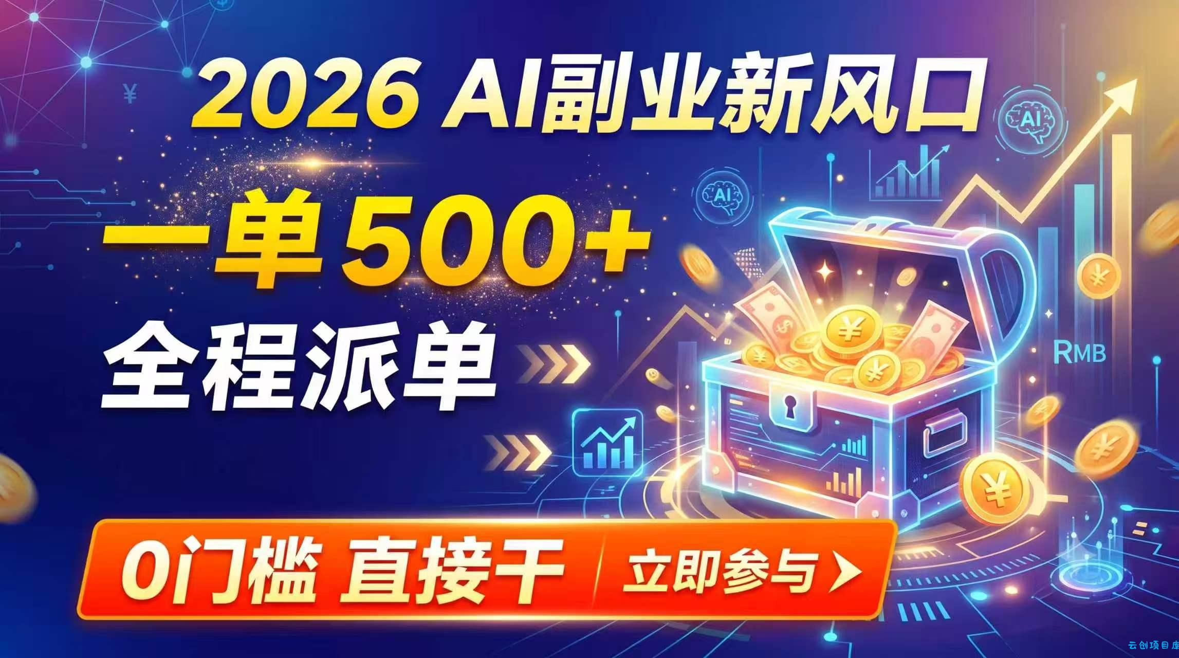 【2026】AI副业新风口，一单500+，全程派单，0门槛直接干-云创项目库