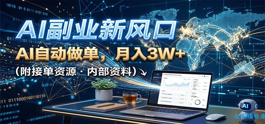 AI副业新风口，AI自动做单，月入3W+，附接单资源-云创项目库
