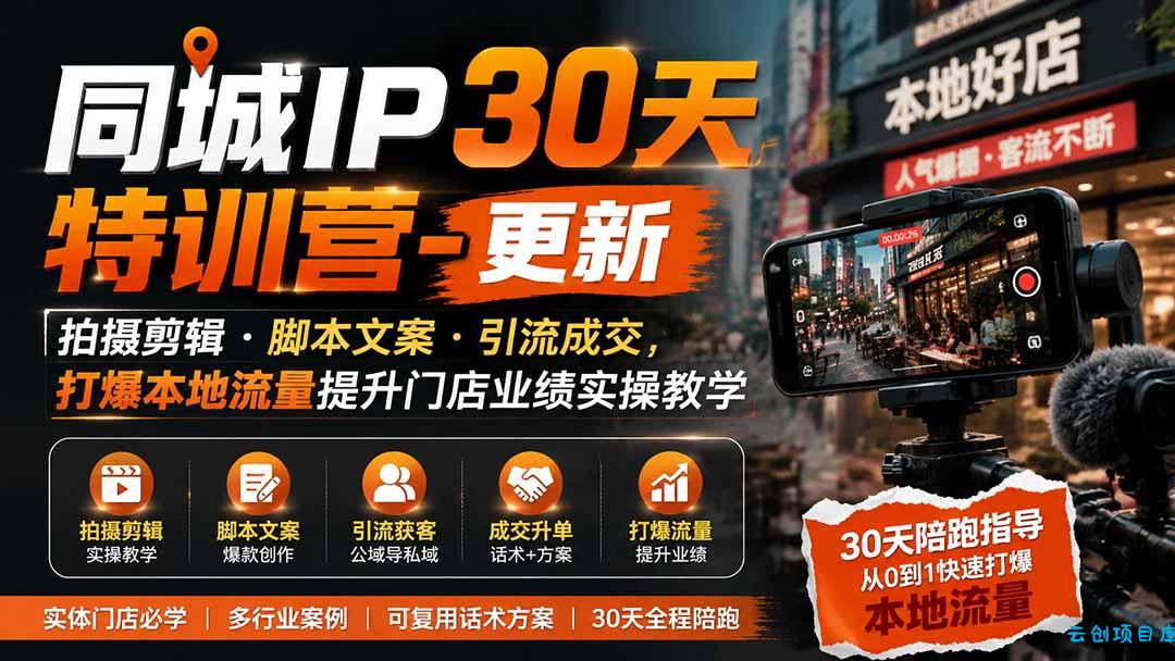 同城IP30天特训营-更新|拍摄剪辑+脚本文案+引流成交,打爆本地流量提升门店业绩实操教学-云创项目库