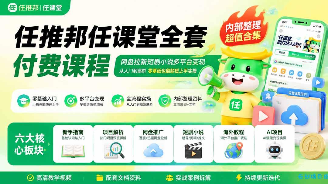 任推邦任课堂全套付费课程；网盘拉新短剧小说多平台变现，从入门到高阶零基础也能轻松上手实操-云创项目库
