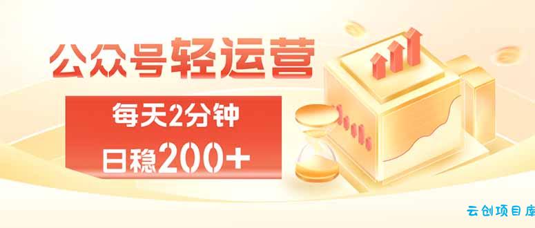 公众号轻量化掘金项目，两分钟极简操作日稳收益 100-200+-云创项目库