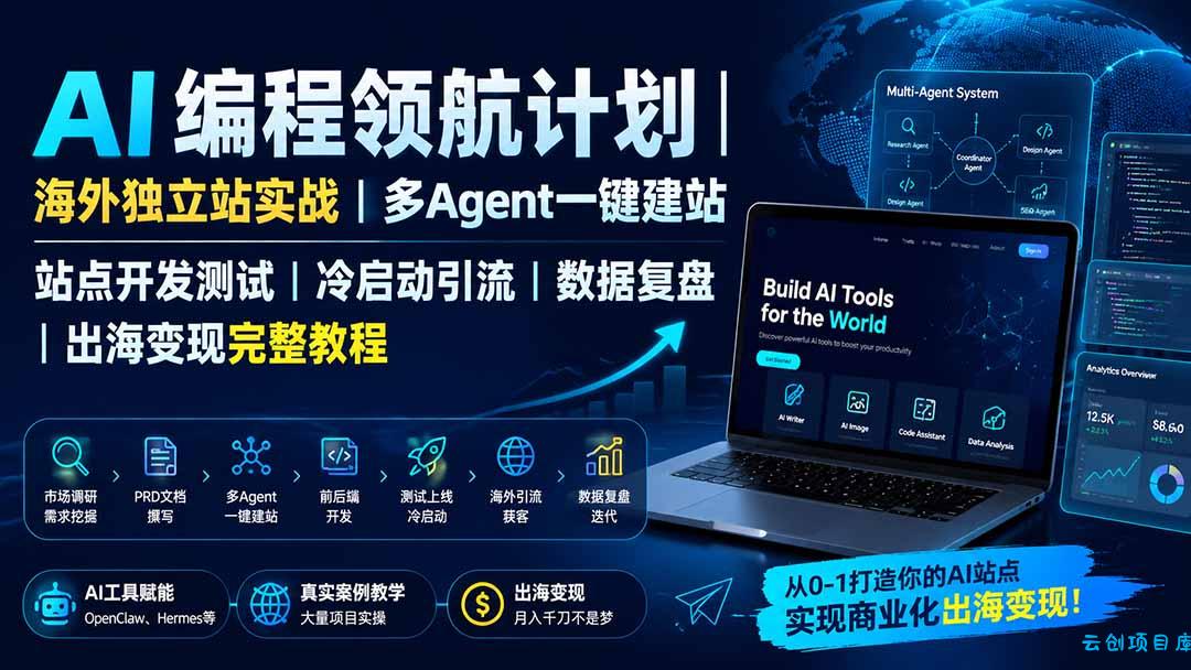 AI编程领航计划｜海外独立站实战｜多Agent一键建站｜站点开发测试｜冷启动引流｜数据复盘｜出海变现完整教程-云创项目库
