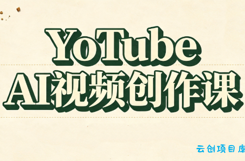 YouTube AI视频创作课(更新8月)-云创项目库