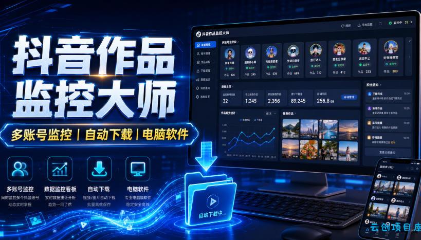 抖音作品监控大师，多账号监控丨自动下载丨电脑软件-云创项目库