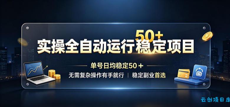 实操全自动运行稳定项目，单号日均稳定50＋，无需复杂操作有手就行，稳定副业首选【揭秘】-云创项目库