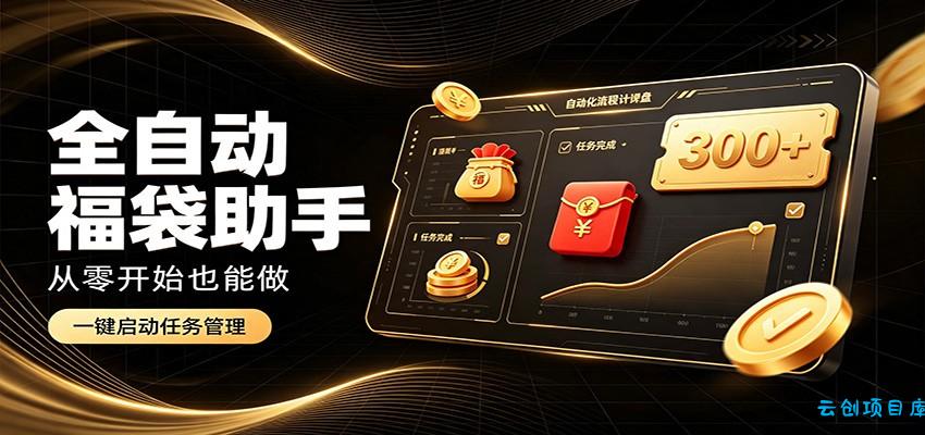 日入稳定300+，全自动抢福袋闲暇稳定创收，零基础小白轻松上手-云创项目库