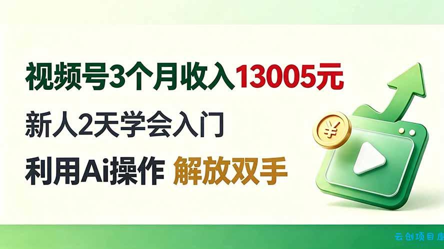 视频号3个月收入13005元， 新人2天学会入门， 利用Ai操作 解放双手！-云创项目库