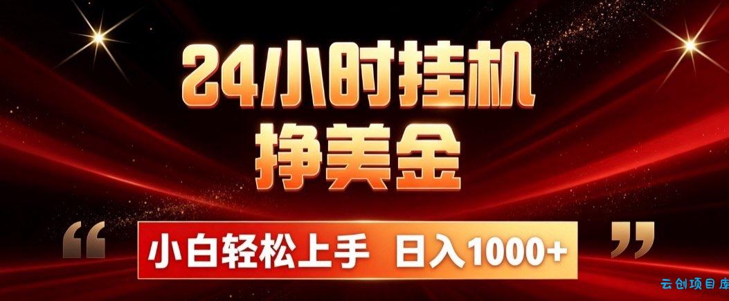 24小时挂机挣美金，简单易操作，小白轻松上手，日入1000+-云创项目库