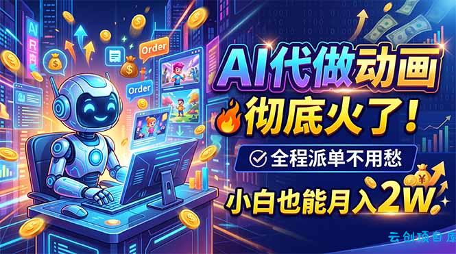 AI代做动画,彻底火了!全程派单不用愁,小白也能月入2W-云创项目库