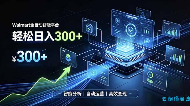 Walmart全自动智能平台，轻松日入300+一站式跨境智能运营工具。无需复杂实操-云创项目库