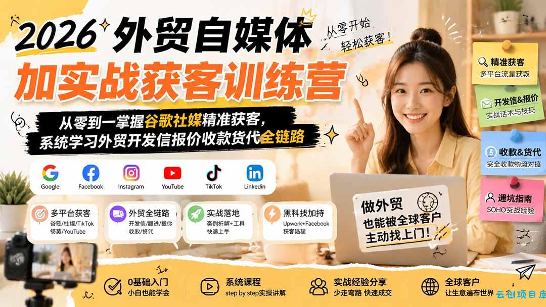 2026外贸自媒体加实战获客训练营；从零到一掌握谷歌社媒精准获客，系统学习外贸开发信报价收款货代全链路-云创项目库