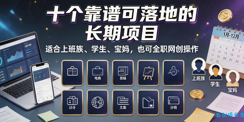 十个靠谱可落地的长期项目，适合上班族、学生、宝妈，也可全职网创操作【揭秘】-云创项目库