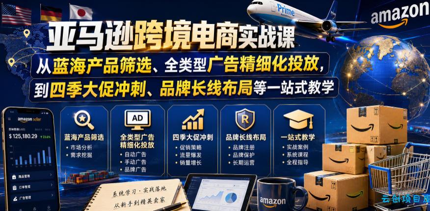 亚马逊跨境电商实战课，从蓝海产品筛选、全类型广告精细化投放，到四季大促冲刺、品牌长线布局等一站式教学(更新8月)-云创项目库
