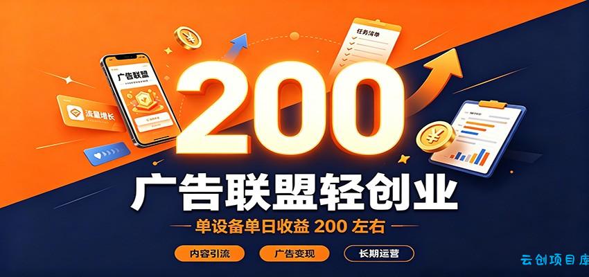 广告联盟轻创业，单设备单日收益200左右，内容引流广告变现长期运营-云创项目库