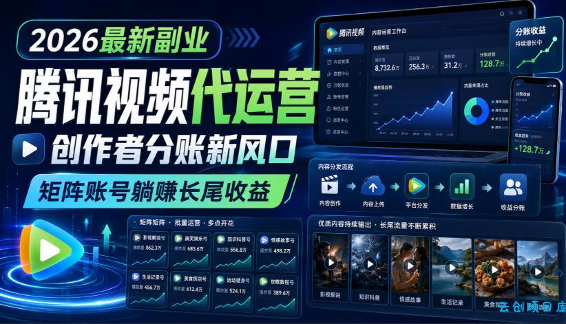 2026最新副业之腾讯视频代运营：创作者分账新风口，矩阵账号躺賺长尾收益【揭秘】-云创项目库