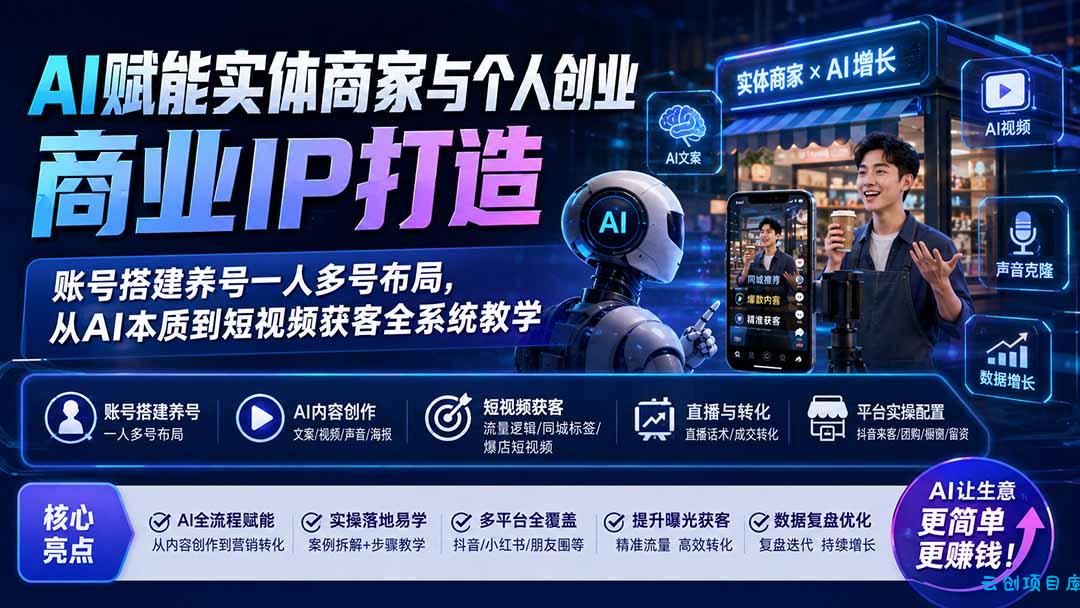 AI赋能实体商家与个人创业商业IP打造;账号搭建养号一人多号布局,从AI本质到短视频获客全系统教学-云创项目库