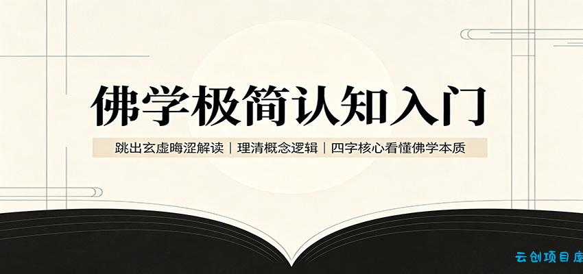 佛学极简认知入门：跳出玄虚晦涩解读，理清概念逻辑，四字核心看懂佛学本质-云创项目库