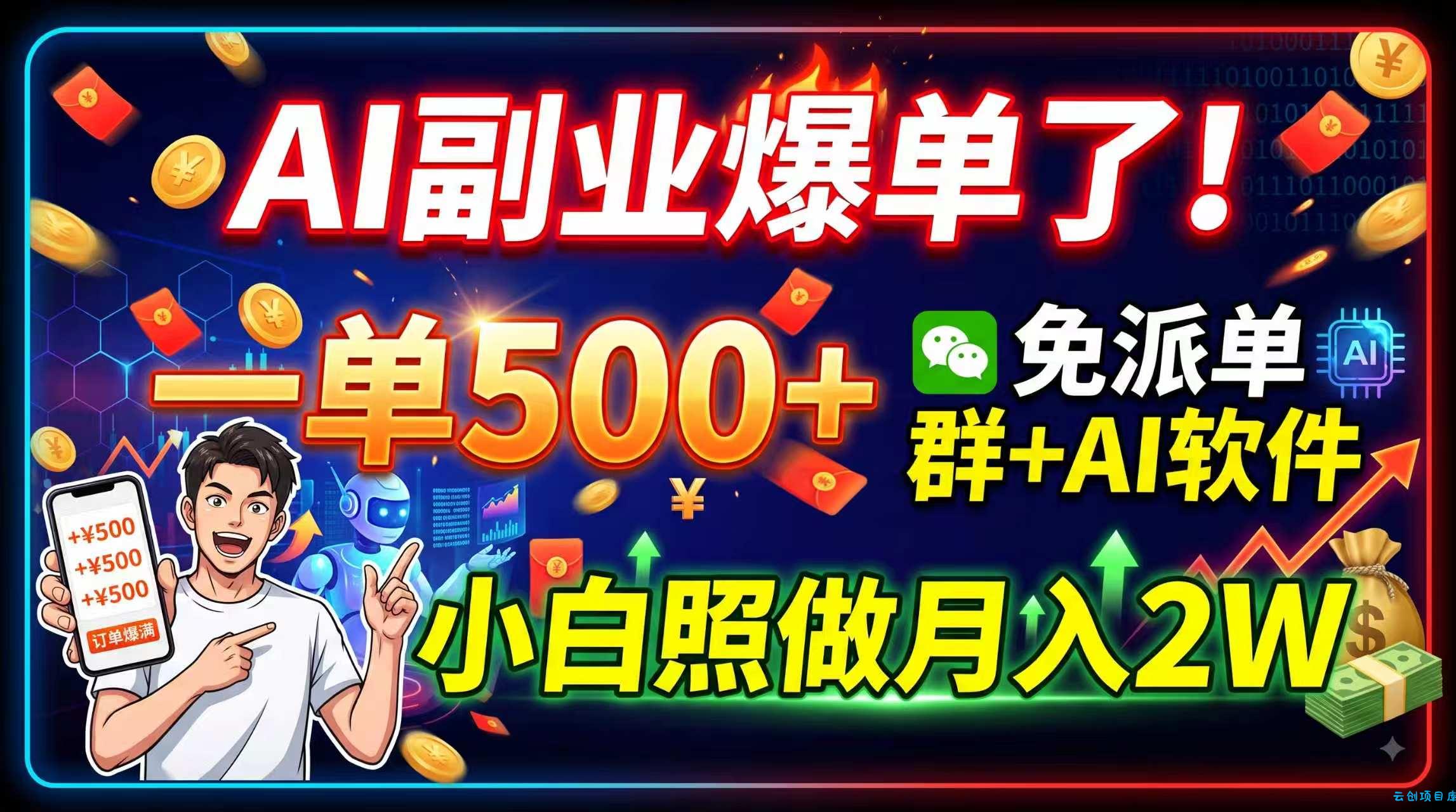 AI副业爆单了！一单500+，免费派单群+AI软件，小白照做月入2W-云创项目库