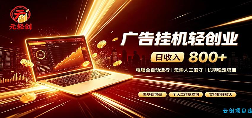 广告挂机收益稳定可观，日入可达800+，小白轻松上手-云创项目库