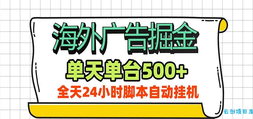 海外广告自动掘金，单机日产500+！24小时脚本全自动挂机-云创项目库