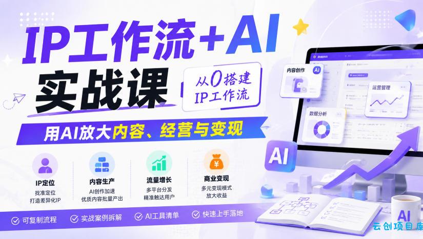 IP工作流+AI实战课，从0搭建IP工作流，用AI放大内容、经营与变现-云创项目库