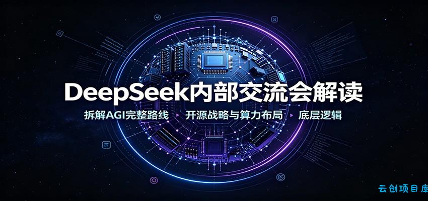 DeepSeek内部交流会解读：拆解AGI完整路线，开源战略与算力布局底层逻辑-云创项目库