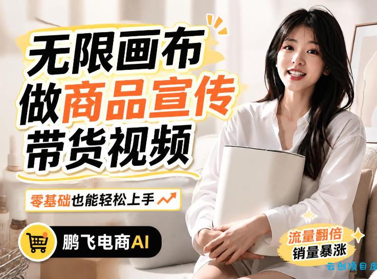 不用模特不用拍，AI生成电商带货视频｜无限画布从0到1搭建教程，全程实操演示，新手也能跟着落地-云创项目库