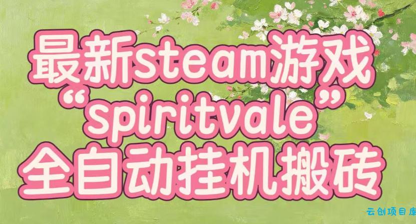 最新steam爆火游戏spiritvale，单窗口日入100+，可矩阵操作，全套保姆级教程【揭秘】-云创项目库