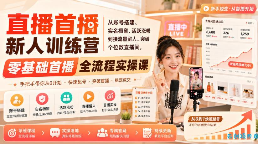 直播首播新人训练营｜从账号搭建、实名橱窗、活跃涨粉到接流量留人、突破个位数直播间，零基础首播全流程实操课-云创项目库