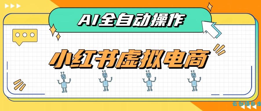 AI赋能小红书虚拟电商，单店单日收益500+，推荐流量+搜索流量持续稳定出单-云创项目库