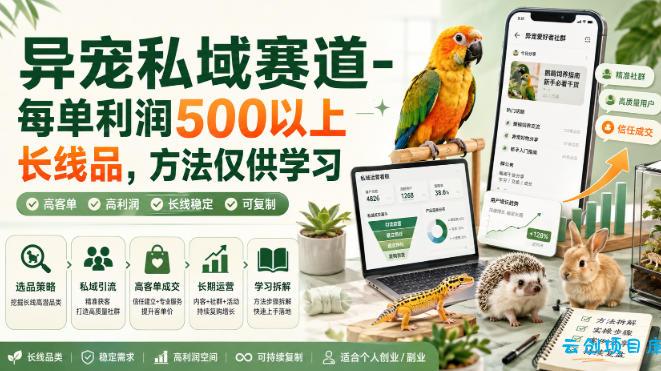 异宠私域赛道-每单利润500以上长线品，方法仅供学习-云创项目库
