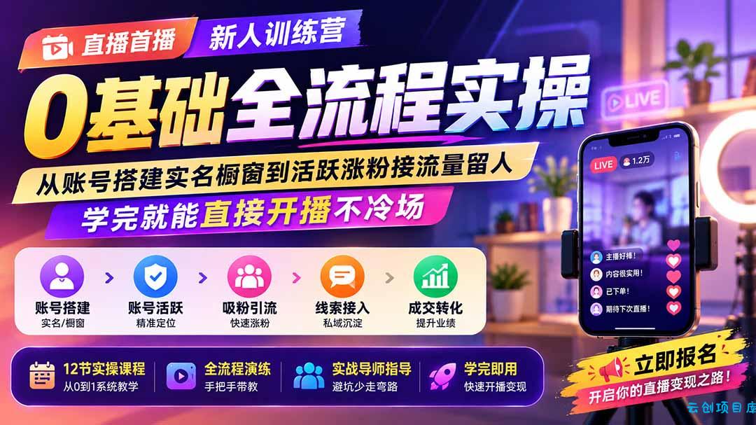 直播首播新人训练营0基础全流程实操；从账号搭建实名橱窗到活跃涨粉接流量留人，学完就能直接开播不冷场-云创项目库