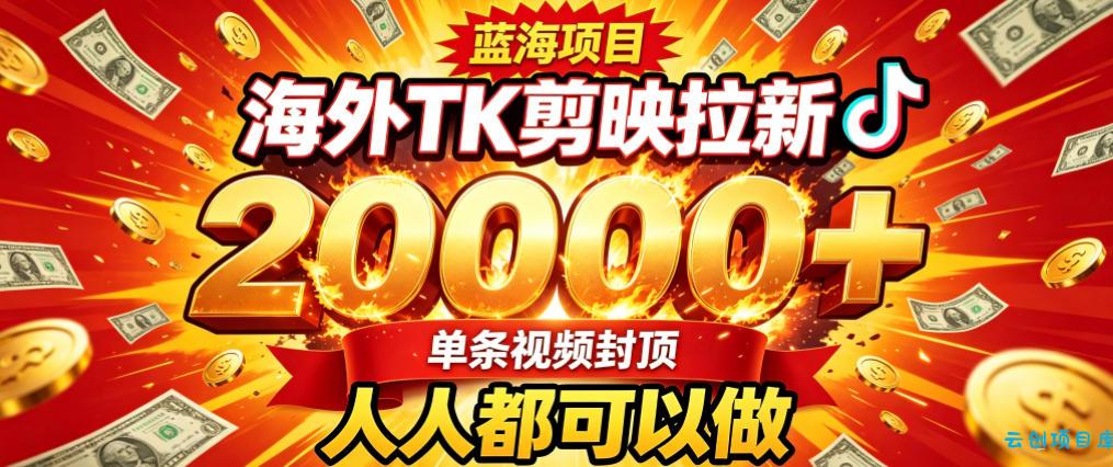 海外TK拉新最新玩法，剪映就能做，不用经验不用粉丝，单条视频收益上限2W+-云创项目库